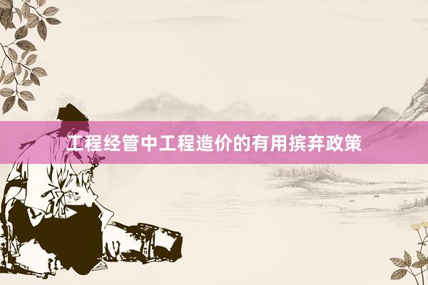 工程经管中工程造价的有用摈弃政策