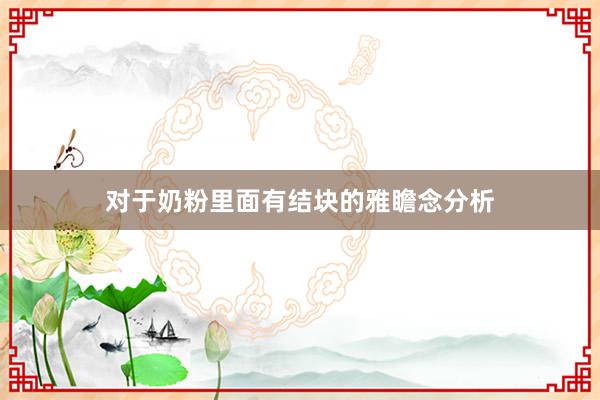 对于奶粉里面有结块的雅瞻念分析